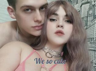 We_so_cute